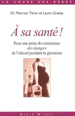 A sa santé ? : pour une prise de conscience des dangers de l'alcool pendant la grossesse | Maurice Titran, Laure Gratias