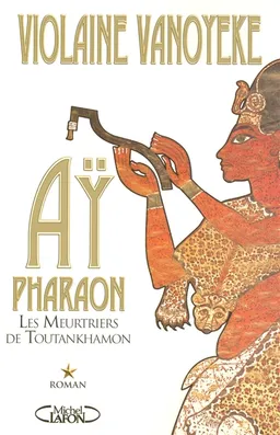 Ay, pharaon. Vol. 1. Les meurtriers de Toutankhamon | Violaine Vanoyeke