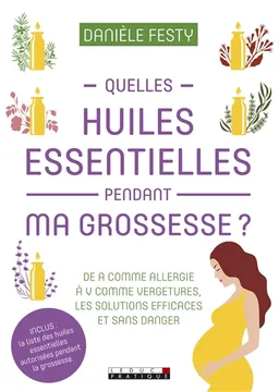 Quelles huiles essentielles pendant ma grossesse ? : de A comme allergie à V comme vergetures : les solutions efficaces et sans danger | Danièle Festy