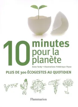 10 minutes pour la planète : plus de 300 éco-gestes au quotidien | Anne Tardy, Frédérique Thyss