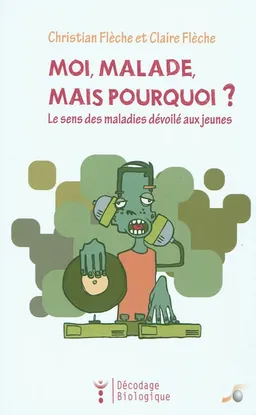 Moi, malade, mais pourquoi ? : le sens des maladies dévoilé aux jeunes | Christian Flèche, Claire Flèche