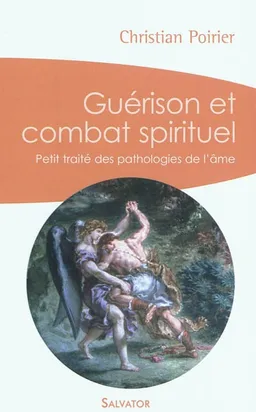 Guérison et combat spirituel : petit traité des pathologies de l'âme | Christian Poirier