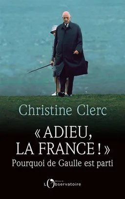 Adieu, la France ! : pourquoi de Gaulle est parti | Christine Clerc