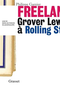 Freelance : Grover Lewis à Rolling Stone, une vie dans les marges du journalisme | Philippe Garnier