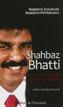 Shahbaz Bhatti : chrétien et pakistanais jusqu'au dernier souffle | Roberto Zuccolini, Roberto Pietrolucci, Andrea Riccardi
