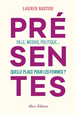 Présentes : villes, médias, politique... : quelle place pour les femmes ? | Lauren Bastide