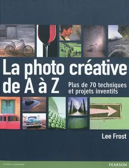 La photo créative de A à Z : plus de 70 techniques et projets inventifs | Lee Frost