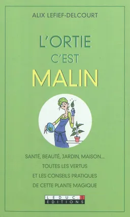 L'ortie, c'est malin : santé, beauté, jardin, maison... : toutes les vertus et les conseils pratiques de cette plante magique | Alix Lefief-Delcourt