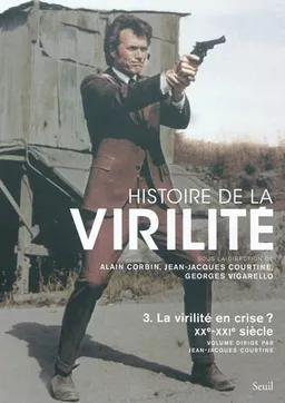 Histoire de la virilité. Vol. 3. La virilité en crise ? : XXe-XXIe siècle | Jean-Jacques Courtine