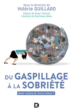Du gaspillage à la sobriété : avoir moins et vivre mieux ? | Valérie Guillard, Serge Tisseron, Dominique Méda