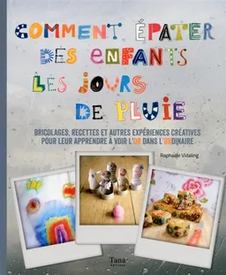 Comment épater des enfants les jours de pluie : bricolages, recettes et autres expériences créatives pour leur apprendre à voir l'or dans l'ordinaire | Raphaële Vidaling