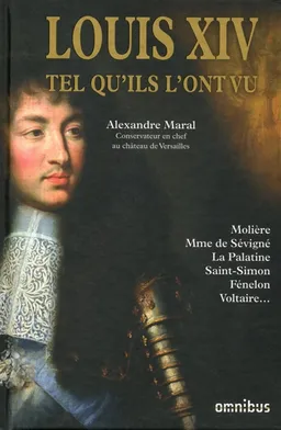 Louis XIV tel qu'ils l'ont vu : Molière, Mme de Sévigné, La Palatine, Saint-Simon, Fénelon, Voltaire... | Alexandre Maral