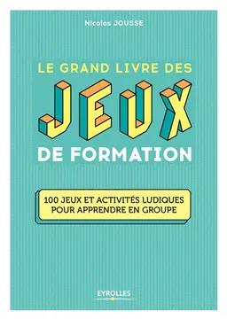 Le grand livre des jeux de formation : 100 jeux et activités ludiques pour apprendre en groupe | Nicolas Jousse