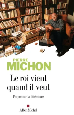 Le roi vient quand il veut : propos sur la littérature | Pierre Michon, Agnès Castiglione