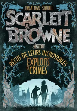 Scarlett & Browne. Vol. 1. Récits de leurs incroyables exploits et crimes | Jonathan Stroud