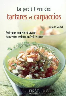 Le petit livre des tartares et carpaccios : fraîcheur, couleur et saveur dans votre assiette en 140 recettes ! | Héloïse Martel