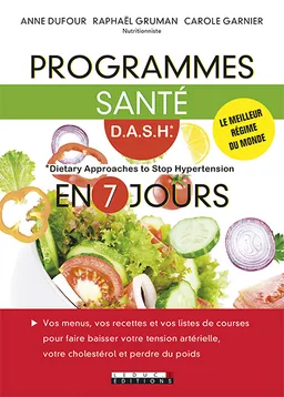 Programmes santé DASH en 7 jours : Dietary approaches to stop hypertension : vos menus, vos recettes et vos listes de courses pour faire baisser votre tension artérielle, votre cholestérol et perdre du poids | Anne Dufour, Carole Garnier, Raphaël Gruman