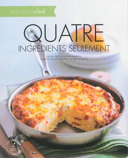 Quatre ingrédients seulement : pour une cuisine simple, goûteuse et facile au quotidien | 