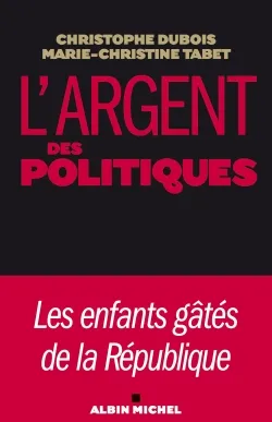 L'argent des politiques : les enfants gâtés de la République | Christophe Dubois, Marie-Christine Tabet