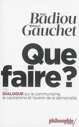 Que faire ? : dialogue sur le communisme, le capitalisme et l'avenir de la démocratie | Alain Badiou, Marcel Gauchet, Martin Duru, Martin Legros