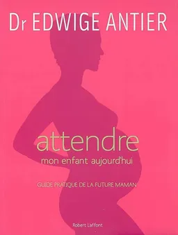 Attendre mon enfant aujourd'hui : guide pratique de la future maman | Edwige Antier