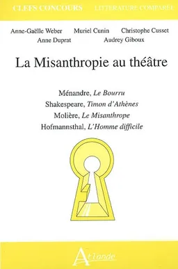 La misanthropie au théâtre : Ménandre, Le bourru, Shakespeare, Timon d'Athènes, Molière, Le misanthrope, Hofmannsthal, L'homme difficile | Anne-Gaëlle Weber, Muriel Cunin, Christophe Cusset