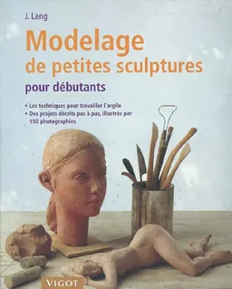 Modelage de petites sculptures pour débutants : avec des indications étape par étape : les techniques pour travailler l'argile et quelques projets à réaliser vous-même | Josef Lang