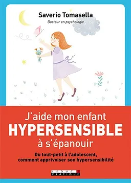 J'aide mon enfant hypersensible à s'épanouir : du tout-petit à l'adolescent, comment apprivoiser son hypersensibilité | Saverio Tomasella, Marie Bretin
