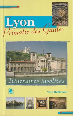 Neuf itinéraires insolites dans Lyon, primatie des Gaules | Yves Buffetaut