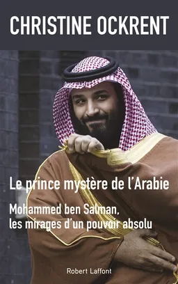 Le prince mystère de l'Arabie : Mohammed Ben Salman, les mirages d'un pouvoir absolu | Christine Ockrent