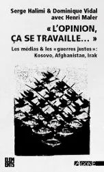 L'opinion, ça se travaille : les médias & les guerres justes : Kosovo, Afghanistan, Irak | Serge Halimi, Dominique Vidal, Henri Maler