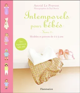 Intemporels pour bébés : modèles et patrons de 0 à 3 ans. Vol. 1 | Astrid Le Provost, Paul Bertin