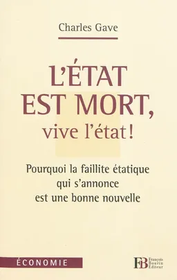 L'Etat est mort, vive l'Etat ! : pourquoi la faillite étatique qui s'annonce est une bonne nouvelle | Charles Gave