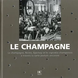 Le champagne : le champagne, Reims, Epernay et le vignoble champenois à travers la carte postale ancienne : collection Olivier Bouze et collections privées | Gilbert Delos