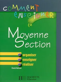 Comment enseigner en moyenne section : organiser, enseigner, réaliser | Chantal Mettoudi