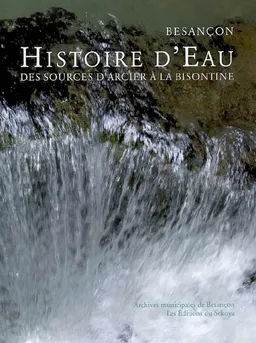 Besançon, histoire d'eau : des sources d'Arcier à la Bisontine | Besançon. Archives municipales, Anne Reniaux