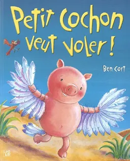 Petit cochon veut voler ! | Ben Cort, Nadine Walter