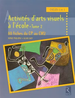 Activités d'arts visuels à l'école : cycles 2 et 3. Vol. 2. 80 fiches d'activités du CP au CM2 | Serge Paolorsi, Alain Saey