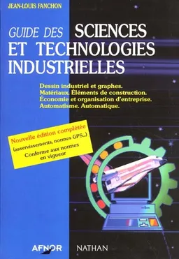 Guide des sciences et technologies industrielles : dessins industriels et graphes, matériaux, éléments de construction, économie et organisation d'entreprise, automatisme, automatique | Jean-Louis Fanchon