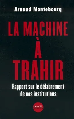 La machine à trahir : cahier de doléances d'un petit député socialiste | Arnaud Montebourg