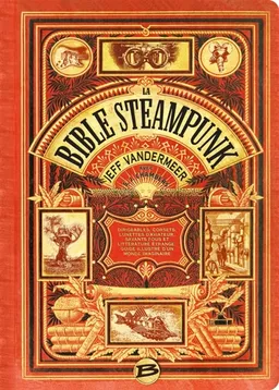 La bible steampunk : dirigeables, corsets, lunettes d'aviateur, savants fous et littérature étrange : guide illustré d'un monde imaginaire | Jeff VanderMeer, Selena J. Chambers