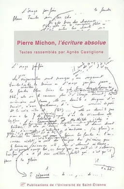Pierre Michon, l'écriture absolue : actes du 1er Colloque international Pierre Michon, Saint-Etienne, Musée d'art moderne, 8-10 mars 2001 | Colloque international Pierre Michon (01 ; 2001 ; Saint-Etienne), Agnès Castiglione