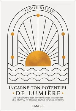 Incarne ton potentiel de lumière : des clefs concrètes pour rayonner l'amour inconditionnel et se libérer de ses blessures, peurs et croyances limitantes | Jadhe Diesse