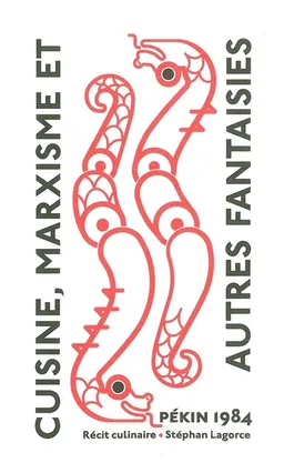 Cuisine, marxisme : et autres fantaisies : Pékin 1984, un récit culinaire | Stéphan Lagorce