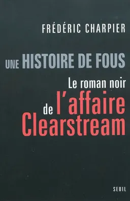 Une histoire de fous : le roman noir de l'affaire Clearstream | Frédéric Charpier