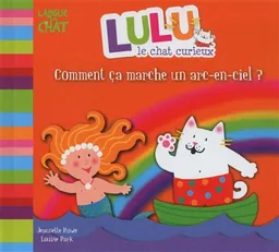 Lulu le chat curieux. Comment ça marche un arc-en-ciel ? | Louise Park, Jeannette Rowe
