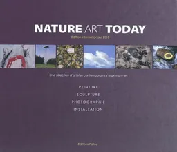 Nature art today : une sélection d'artistes contemporains s'exprimant en peinture, sculpture, photographie, installation. Edition internationale 2010 | Francis Parent, Eric Patou
