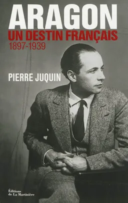 Aragon, un destin français. Vol. 1. Le temps des rêves (1897-1939) | Pierre Juquin