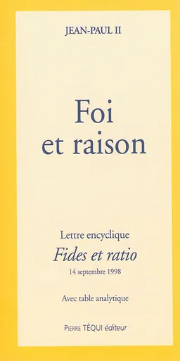 Foi et raison : lettre encyclique Fides et ratio du souverain pontife Jean-Paul II aux évêques de l'Eglise catholique sur les rapports entre la foi et la raison : 14 septembre 1998 | Jean-Paul 2