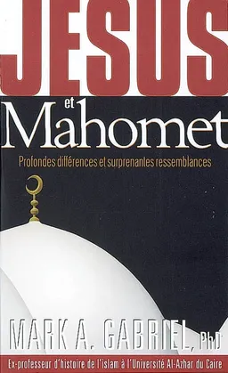 Jésus et Mahomet : profondes différences et surprenantes ressemblances | Mark A. Gabriel